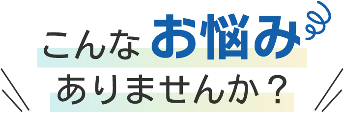 こんなお悩みありませんか？